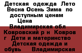 Детская  одежда (Лето,Весна-Осень,Зима) по доступным ценам  › Цена ­ 2500-3200 - Владимирская обл., Ковровский р-н, Ковров г. Дети и материнство » Детская одежда и обувь   . Владимирская обл.